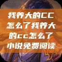 我养大的CC怎么了我养大的cc怎么了小说免费阅读  第1张