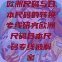 欧洲尺码与日本尺码的转换专线研究欧洲尺码日本尺码专线被解密  第1张