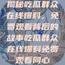 揭秘吃瓜群众在线爆料，免费观看背后的故事吃瓜群众在线爆料免费观看同心  第1张