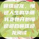 骊珠迎龙，慢迎人生的华丽转变她开始慢迎迎合骊珠迎龙阅读  第1张