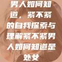 男人如何知道，紧不紧的自我探索与理解紧不紧男人如何知道是处女  第1张