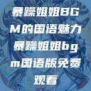 暴躁姐姐BGM的国语魅力暴躁姐姐bgm国语版免费观看  第1张