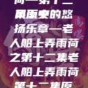 老人船上弄雨荷—第十二集原文
风雨中的悠扬乐章—老人船上弄雨荷之第十二集老人船上弄雨荷第十二集原文阅读  第1张