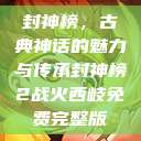 封神榜，古典神话的魅力与传承封神榜2战火西岐免费完整版  第1张