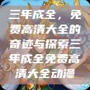 三年成全，免费高清大全的奇迹与探索三年成全免费高清大全动漫  第1张
