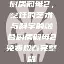 厨房韵母2，烹饪的艺术与科学的融合厨房韵母2免费观看完整版  第1张