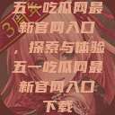 五一吃瓜网最新官网入口，探索与体验五一吃瓜网最新官网入口下载  第1张