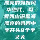 漂亮的妈妈风华绝代，母爱如山深似海漂亮的妈妈中字开头9个字丈夫  第1张