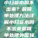 小扫货水叫不出来？最简单处理方法详解小扫货水叫不出来最简单处理外国妹  第1张