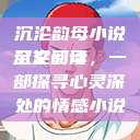 沉沦韵母小说全文阅读
沉沦韵母，一部探寻心灵深处的情感小说  第1张