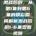 激战后厨，从第1集到第6集的精彩瞬间解析激战后厨1-6集观看视频  第1张