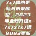关于x7x7x7x7槽的更新与未来展望，2023年全新升级x7x7x7x7槽2023更新日历  第1张