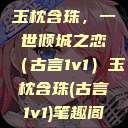 玉枕含珠，一世倾城之恋（古言1v1）玉枕含珠(古言1v1)笔趣阁  第1张