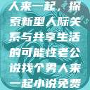 老公说找个男人来一起，探索新型人际关系与共享生活的可能性老公说找个男人来一起小说免费阅读  第1张
