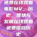 免费在线观看电影MV，历史、现状与发展在线观看免费播放历史  第1张