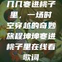 几几寒进桃子里，一场时空穿越的奇妙旅程坤坤寒进桃子里在线看歌词  第1张