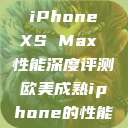 欧美市场下的 iPhone XS Max 性能深度评测欧美成熟iphone的性能评测  第1张