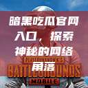 暗黑吃瓜官网入口，探索神秘的网络角落  第1张