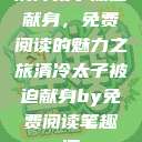 清冷太子被迫献身，免费阅读的魅力之旅清冷太子被迫献身by免费阅读笔趣阁  第1张