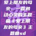 爱上朋友的母亲，一首触动心灵的主题曲《爱上朋友的母亲》主题曲sd  第1张