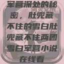军营深处的秘密，肚兜藏不住的雪白肚兜藏不住两团雪白军营小说在线看  第1张