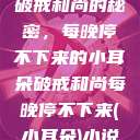 破戒和尚的秘密，每晚停不下来的小耳朵破戒和尚每晚停不下来(小耳朵)小说  第1张