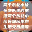 两个东北小伙在部队里的生活两个东北小伙在部队里的生活免费阅读  第1张