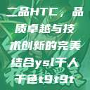 国精产品一品二品HTC，品质卓越与技术创新的完美结合ysl千人千色t9t9t9t9t9mba  第1张