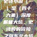 东北大坑，一部跨越时空的史诗小说（一）至（四十六集）深度解析
东北大坑，史诗般的冒险之旅东北大坑1-46集小说东北大坑续集  第1张
