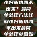 小扫货水叫不出来？最简单处理方法详解小扫货水叫不出来最简单处理外国妹  第1张