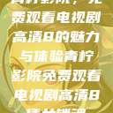 青柠影院,免费观看电视剧高清8的魅力与体验青柠影院免费观看电视剧高清8倩女销魂 第1张 青柠影院,免费观看电视剧高清8的魅力与体验青柠影院免费观看电视剧高清8倩女销魂 第1张