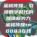 蜜桃传媒，引领数字时代的媒体新势力蜜桃传媒tm0083在线  第1张