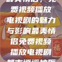 最美情侣,免费视频播放电视剧的魅力与影响最美情侣免费视频播放电视剧都市逍遥神医 第1张 最美情侣,免费视频播放电视剧的魅力与影响最美情侣免费视频播放电视剧都市逍遥神医 第1张