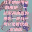 儿子耕种母亲的田地，一部深具寓意的电影一枪战三母2免费观看高清版  第1张