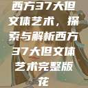 西方37大但文体艺术，探索与解析西方37大但文体艺术完整版花  第1张