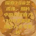 探索798艺术课，照片中的无尽魅力798艺术课照片大全女图片  第1张