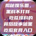 揭秘娱乐圈，黑料不打烊，吃瓜爆料的背后故事暗黑吃瓜官网入口  第1张