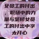 女员工的付出，职场中的力量与坚韧女员工的付出中字太开心  第1张