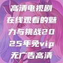 狂飙无人区，高清电视剧在线观看的魅力与挑战2025年免vip无广告高清追剧神器  第1张