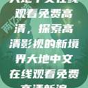 大地中文在线观看免费高清，探索高清影视的新境界大地中文在线观看免费高清新浪  第1张