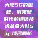 大陆5G的崛起，引领新时代的通信技术革命大陆5g奭域名解析  第1张