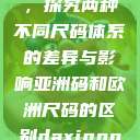 亚洲码和欧洲尺码的区别，探究两种不同尺码体系的差异与影响亚洲码和欧洲尺码的区别daxinggongzhonghao  第1张