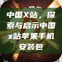 中国X站,探索与启示中国x站苹果手机安装包 第1张 中国X站,探索与启示中国x站苹果手机安装包 第1张