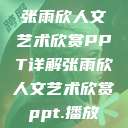 张雨欣人文艺术欣赏PPT详解张雨欣人文艺术欣赏ppt.播放  第1张