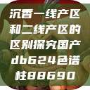 沉香一线产区和二线产区的区别探究国产db624色谱柱88690  第1张