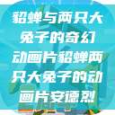貂蝉与两只大兔子的奇幻动画片貂蝉两只大兔子的动画片安德烈  第1张