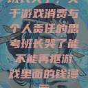 班长哭了，关于游戏消费与个人责任的思考班长哭了能不能再抠游戏里面的钱漫画  第1张
