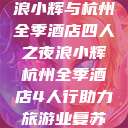 浪小辉与杭州全季酒店四人之夜浪小辉杭州全季酒店4人行助力旅游业复苏  第1张