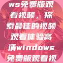 高清Windows免费版观看视频，探索最佳的视频观看体验高清windows免费版观看视频老八灰  第1张