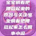 宝宝躺着把腰挺起来的原因与关注宝宝躺着把腰挺起来怎么回事小说 第1张 宝宝躺着把腰挺起来的原因与关注宝宝躺着把腰挺起来怎么回事小说 第1张